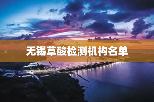 无锡草酸检测机构名单