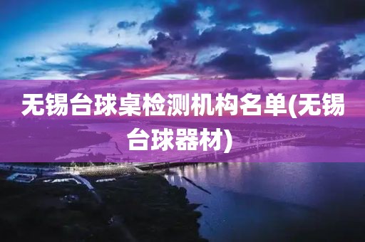 无锡台球桌检测机构名单(无锡台球器材) 