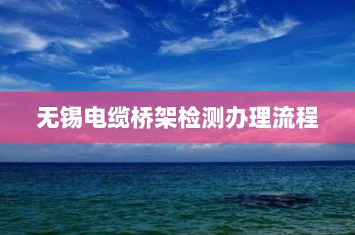 无锡电缆桥架检测办理流程