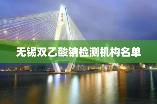 无锡双乙酸钠检测机构名单